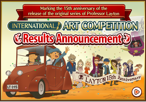 Marking the 15th anniversary of the release of the original series of Professor Layton INTERNATIONAL ART COMPETITION Entry Period: Tuesday, February 15 to Thursday, March 31, 2022, 23:59 (JST) Results Announced: April, 2022* *Announcement date may change.
