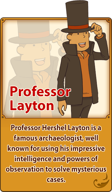 Professor Layton／Professor Hershel Layton is a famous archaeologist, well known for using his impressive intelligence and powers of observation to solve mysterious cases.