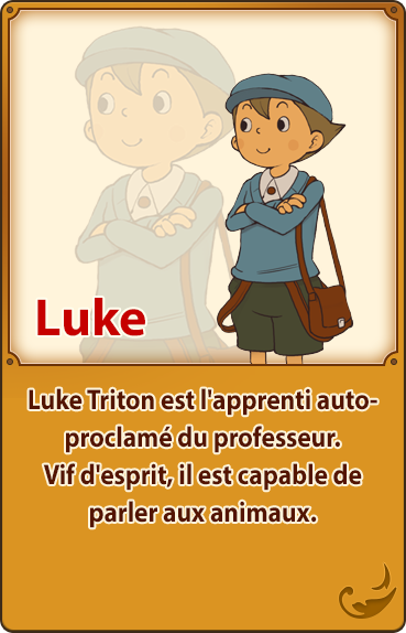 Luke／Luke Triton est l'apprenti autoproclamé du professeur. Vif d'esprit, il est capable de parler aux animaux.