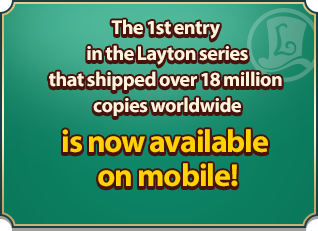 The 1st entry in the Layton seriesthat shipped over 18 million copies worldwide is now available on mobile!