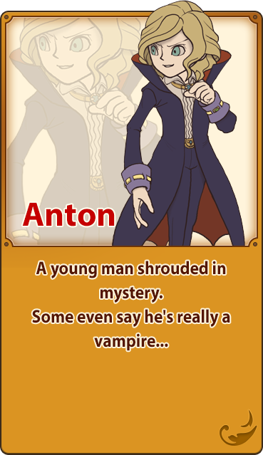 Anton／A young man shrouded in mystery. Some even say he's really a vampire...